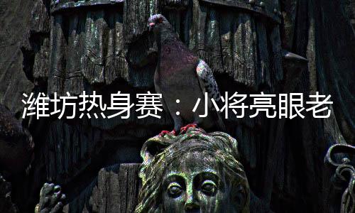 潍坊未来继续敢打敢拼