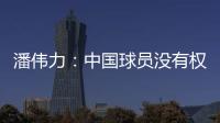 潘伟力
：中国球员没有权利主动离开
，张琳芃离开后被领导批评