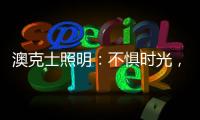 澳克士照明：不惧时光
，风格永流传