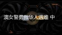 澳女警勇救华人遇难 中方：人性的善良和真诚即使在严酷寒冬里也会闪耀光芒