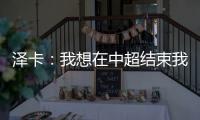 泽卡：我想在中超结束我的职业生涯 日本足球最强中韩水平差不多