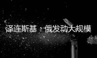 泽连斯基：俄发动大规模攻击 乌将增产拦截型无人机