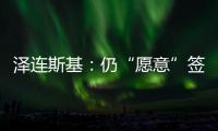 泽连斯基
：仍“愿意”签署美乌矿产协议