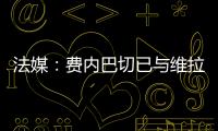 法媒
：费内巴切已与维拉就引进利昂