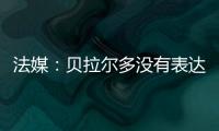 法媒�：贝拉尔多没有表达任何离队意愿，他在巴黎感到很开心
