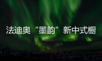 法迪奥“墨韵”新中式橱柜开售，凭什么成为新中产宠儿