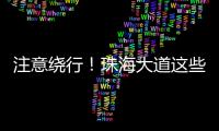 注意绕行
！珠海大道这些路段将封闭施工

！