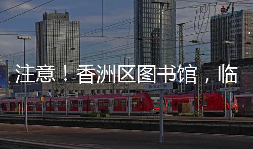 香洲记者从香洲区图书馆获悉