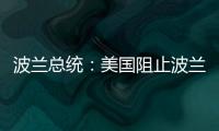 波兰总统：美国阻止波兰向乌克兰提供战机