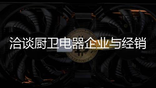 作为厨卫电器经销商