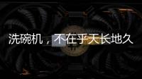 洗碗机，不在乎天长地久�，只希望一直拥有