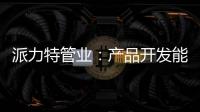 派力特管业：产品开发能力不断加强
