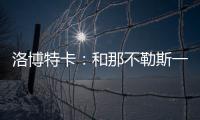 洛博特卡�：和那不勒斯一起赢得第三个意甲	？让我们拭目以待吧