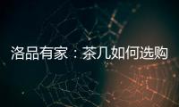 洛品有家：茶几如何选购？原来90%的家庭都这么挑选
