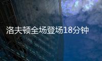洛夫顿全场登场18分钟，投篮6中3得到8分3板2助