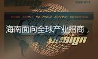 海南面向全球产业招商， 吸金超2300亿元