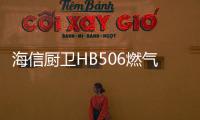 海信厨卫HB506燃气灶深度评测，紫焰蓝火燃爆味蕾