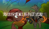 海信探索X1系列正式发布 以“四大首创”为核心突破