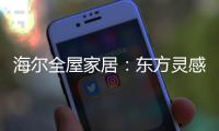 海尔全屋家居�
：东方灵感	，源远流长