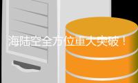 海陆空全方位重大突破�！这些硬核画面看不够