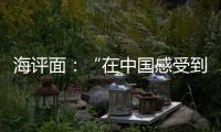 海评面：“在中国感受到安全

、活力和自由”
