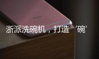 浙派洗碗机，打造‘碗’美新境界