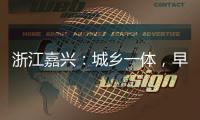 浙江嘉兴：城乡一体
，早已“化”为百姓的幸福生活