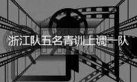 浙江队五名青训上调一队
，卡内达：很开心看到球队的新鲜血液