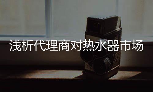 商对凝结了几代人的热水心血