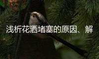 浅析花洒堵塞的原因	�、解决办法及注意事项