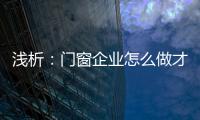 浅析：门窗企业怎么做才能赢取消费者?