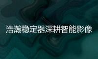 浩瀚稳定器深耕智能影像稳定�，不忘初心持续创新