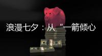 浪漫七夕：从“一箭倾心”到“钟爱一生”