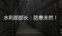 水利部部长：防患未然�！做好2021年水旱灾害防御