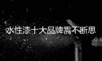水性漆十大品牌需不断思考
，不断革新，不断突破