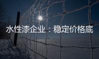 水性漆企业	：稳定价格底线 用产品价值抢占市场