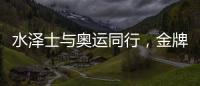 水泽士与奥运同行，金牌品质为奥运加油!