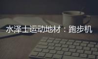 水泽士运动地材：跑步机跑和户外跑
，到底哪个好?
