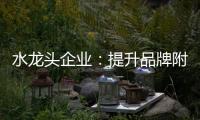 水龙头企业：提升品牌附加值 扩大品牌影响力