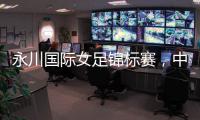 永川国际女足锦标赛	，中国队两连胜夺冠