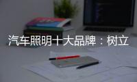 汽车照明十大品牌：树立全球化战略思维 加强技术创新