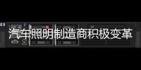 汽车照明制造商积极变革寻求突破