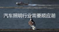 汽车照明行业需要顺应潮流
、变革和科技融合
