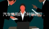 汽车常用的三种照明灯，卤素	、氙气、LED
，选哪个好呢