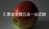 汇泰龙全屋五金一站式解决方案，共筑美好生活!