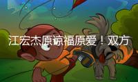 江宏杰原谅福原爱！双方为孩子和解
，已放下仇恨相处融洽