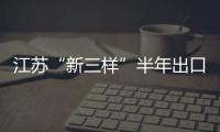 江苏“新三样”半年出口增三成