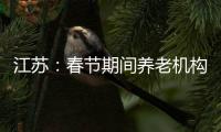 江苏
：春节期间养老机构、福利院原则上封闭管理
