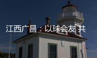 江西广昌：以球会友 共赴莲乡