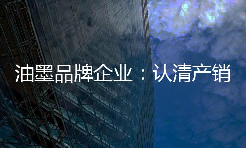 油墨企业想要明确产销关系